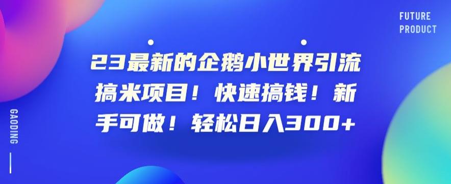 23最新的企鹅小世界引流搞米项目！快速搞钱！新手可做！轻松日入300+【揭秘】-MG轻创项目网