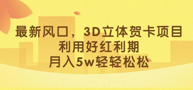 最新风口，3D立体贺卡项目，利用好红利期，月入5w轻轻松松【揭秘】-MG轻创项目网