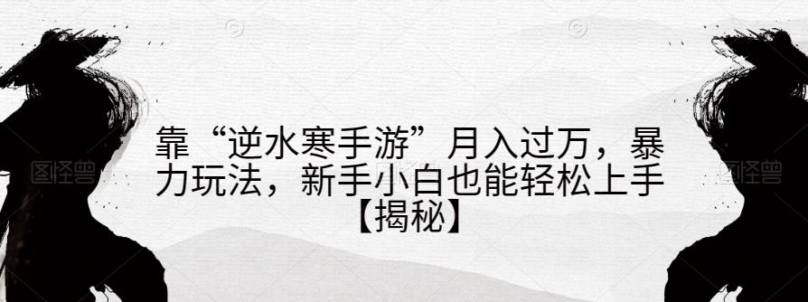 靠“逆水寒手游”月入过万，暴力玩法，新手小白也能轻松上手【揭秘】-MG轻创项目网