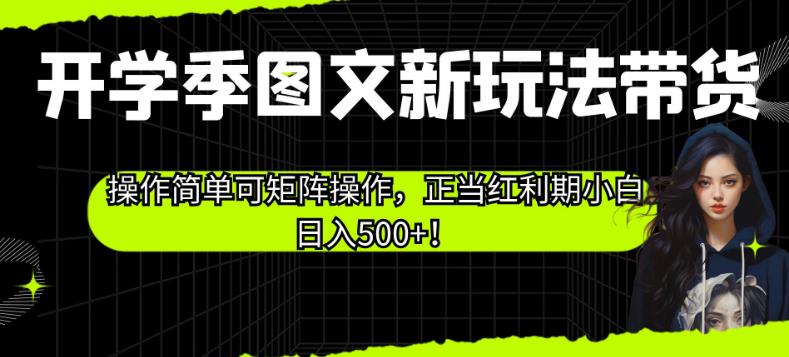 开学季图文新玩法带货，操作简单可矩阵操作，正当红利期小白日入500+！【揭秘】-MG轻创项目网