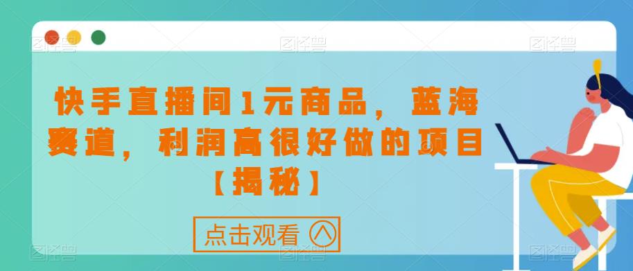 快手直播间1元商品，蓝海赛道，利润高很好做的项目【揭秘】-MG轻创项目网