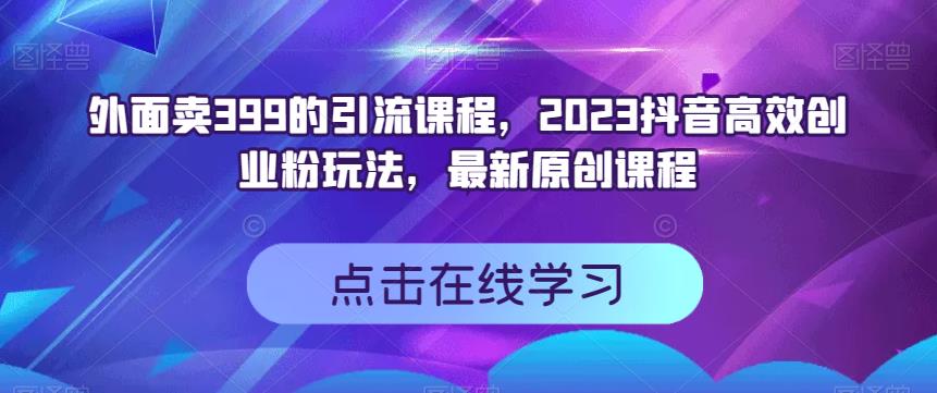 外面卖399的引流课程，2023抖音高效创业粉玩法，最新原创课程-MG轻创项目网