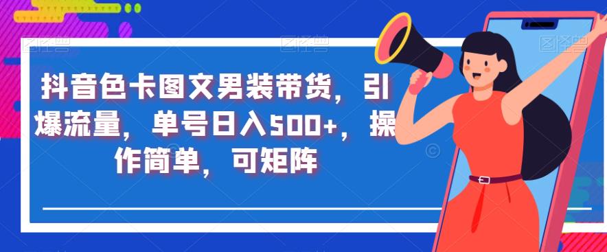 抖音色卡图文男装带货，引爆流量，单号日入500+，操作简单，可矩阵【揭秘】-MG轻创项目网