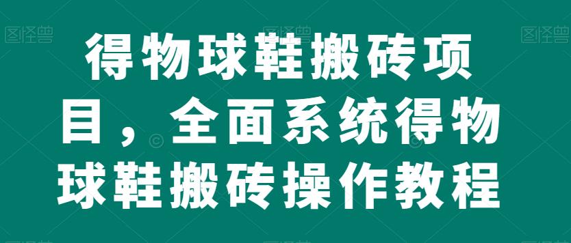 得物球鞋搬砖项目，全面系统得物球鞋搬砖操作教程【揭秘】-MG轻创项目网