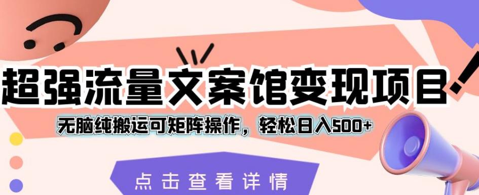 超强流量文案馆变现项目，无脑纯搬运可矩阵操作，轻松日入500+【揭秘】-MG轻创项目网