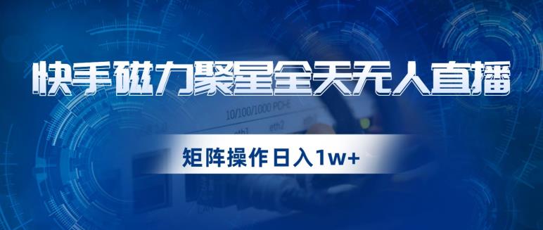 快手磁力聚星全天无人直播，矩阵操作日入1w+【揭秘】-MG轻创项目网