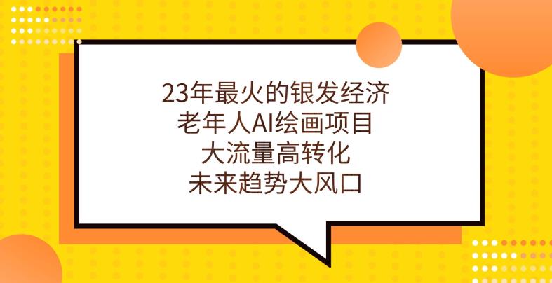 23年最火的银发经济，老年人AI绘画项目，大流量高转化，未来趋势大风口【揭秘】-MG轻创项目网