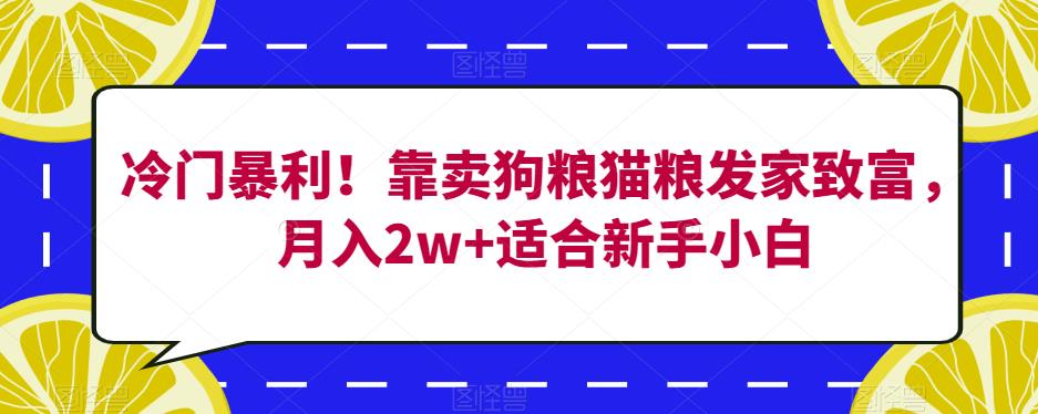 冷门暴利！靠卖狗粮猫粮发家致富，月入2w+适合新手小白【揭秘】-MG轻创项目网