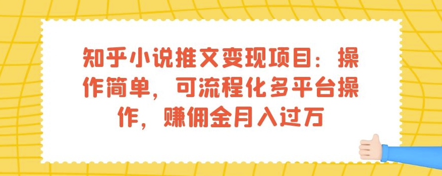 知乎小说推文变现项目：操作简单，可流程化多平台操作，赚佣金月入过万-MG轻创项目网