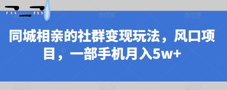 同城相亲的社群变现玩法，风口项目，一部手机月入5w+【揭秘】-MG轻创项目网