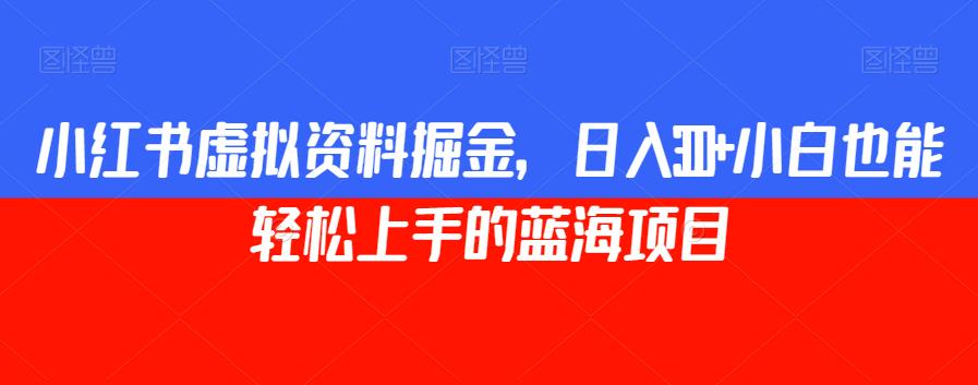 小红书虚拟资料掘金，日入300+小白也能轻松上手的蓝海项目【揭秘】-MG轻创项目网