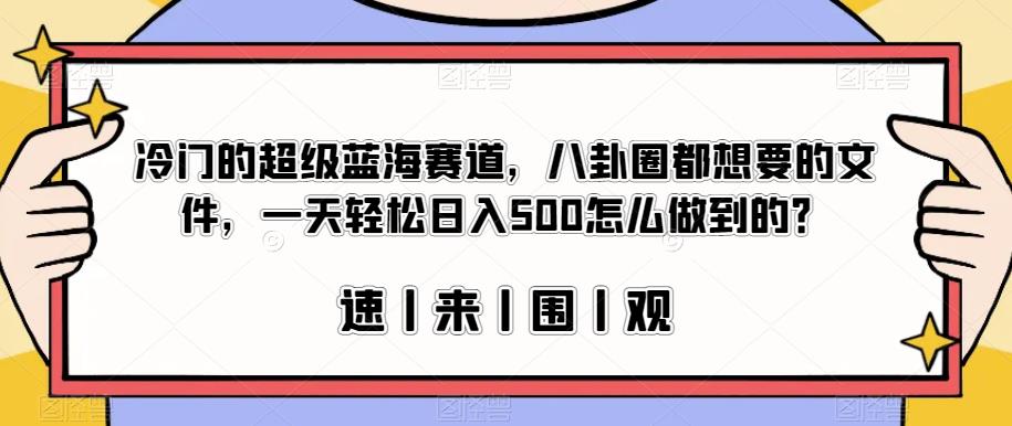 冷门的超级蓝海赛道，八卦圈都想要的文件，一天轻松日入500怎么做到的？【揭秘】-MG轻创项目网