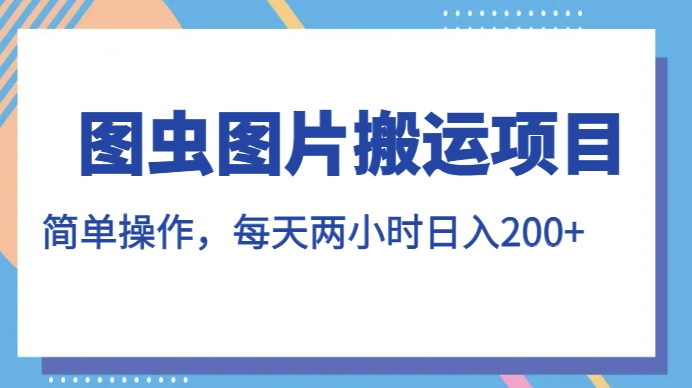 图虫图片搬运项目，简单操作，每天两小时，日入200+【揭秘】-MG轻创项目网