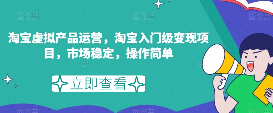 淘宝虚拟产品运营，淘宝入门级变现项目，市场稳定，操作简单-MG轻创项目网