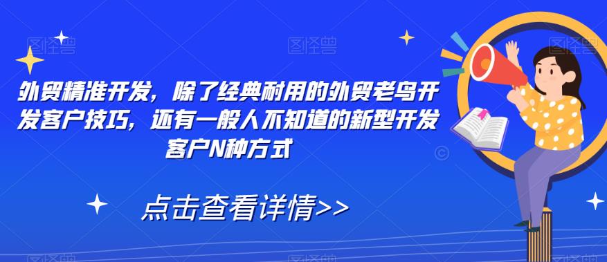 外贸精准开发，除了经典耐用的外贸老鸟开发客户技巧，还有一般人不知道的新型开发客户N种方式-MG轻创项目网