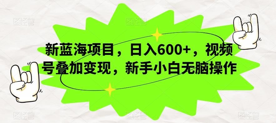 新蓝海项目，日入600+，视频号叠加变现，新手小白无脑操作【揭秘】-MG轻创项目网