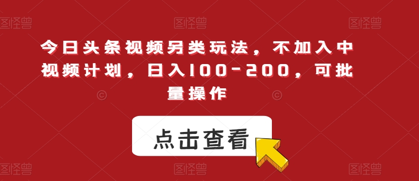 今日头条视频另类玩法，不加入中视频计划，日入100-200，可批量操作【揭秘】-MG轻创项目网