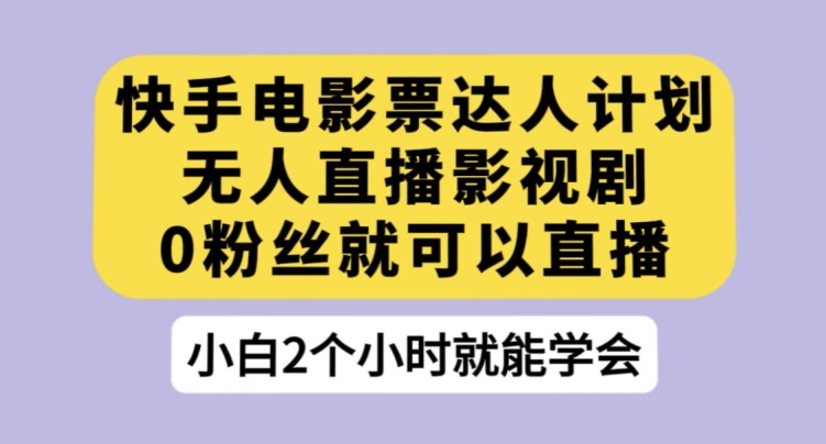 快手电影票达人计划，无人直播影视剧，0粉丝就可以直播【揭秘】-MG轻创项目网