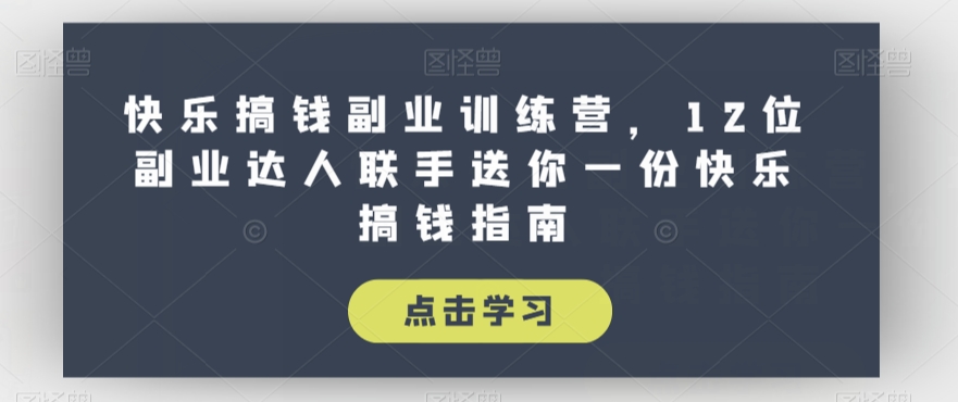 快乐搞钱副业训练营，12位副业达人联手送你一份快乐搞钱指南-MG轻创项目网