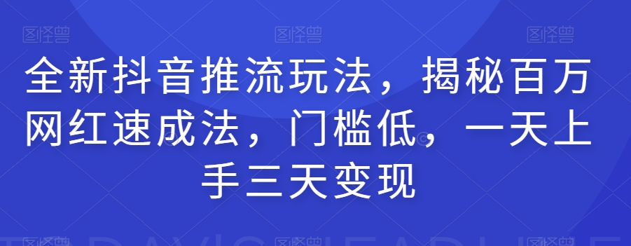 全新抖音推流玩法，揭秘百万网红速成法，门槛低，一天上手三天变现-MG轻创项目网