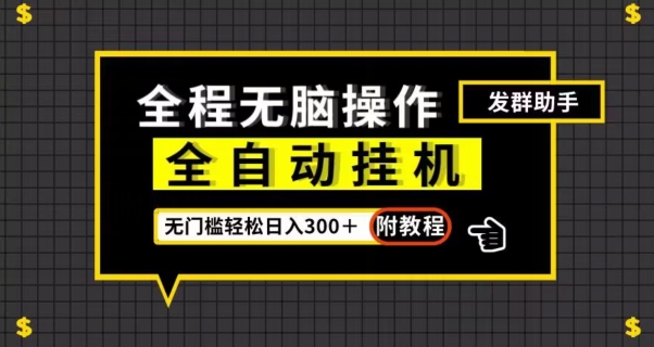 全自动挂机发群助手，零门槛无脑操作，轻松日入300＋（附渠道）【揭秘】-MG轻创项目网