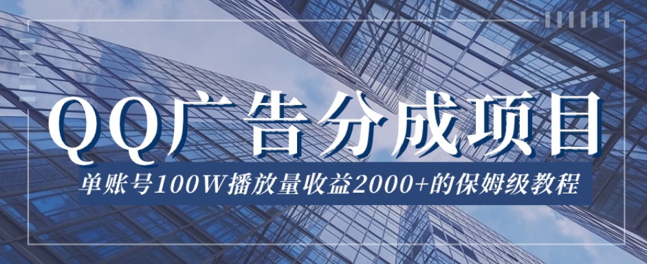 QQ广告分成项目保姆级教程，单账号100W播放量收益2000+【揭秘】-MG轻创项目网