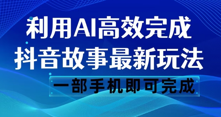 抖音故事最新玩法，通过AI一键生成文案和视频，日收入500一部手机即可完成【揭秘】-MG轻创项目网