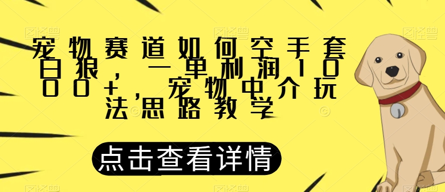 宠物赛道如何空手套白狼，一单利润1000+，宠物中介玩法思路教学【揭秘】-MG轻创项目网