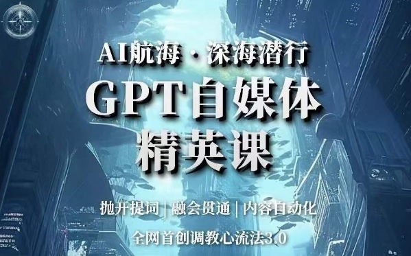 AI航海·深海潜行，GPT自媒体精英课，全网首创调教心流法3.0-MG轻创项目网