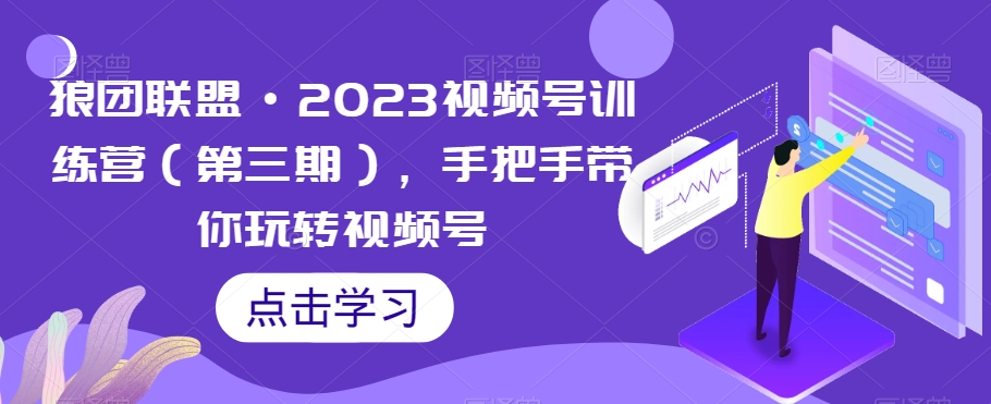 狼团联盟·2023视频号训练营（第三期），手把手带你玩转视频号-MG轻创项目网