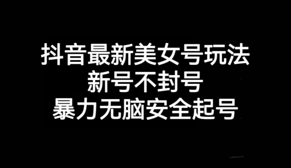 抖音最新美女号玩法，新号不封号，暴力无脑安全起号【揭秘】-MG轻创项目网