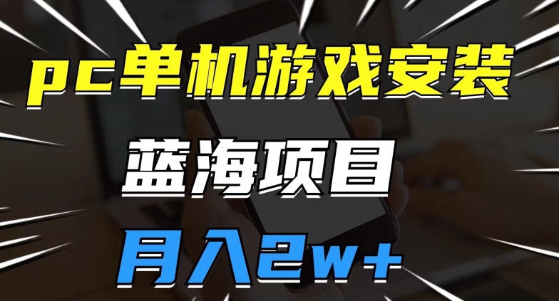 pc单机游戏安装包，蓝海项目，操作简单，小白可直接上手，月入2w【揭秘】-MG轻创项目网