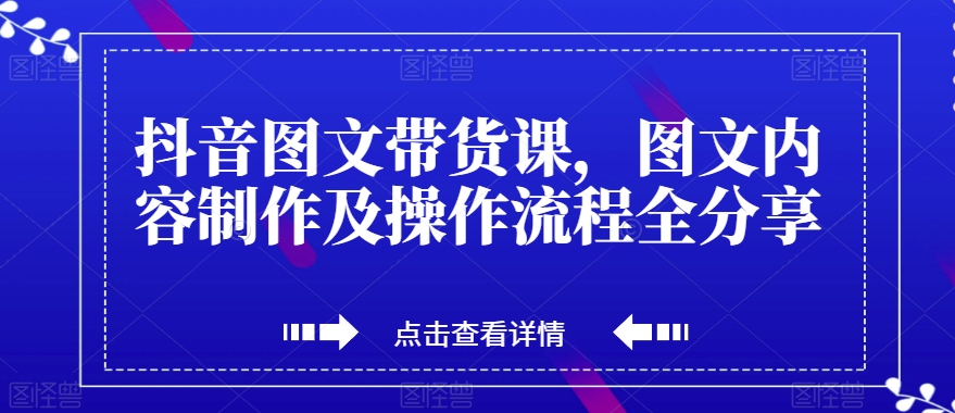 抖音图文带货课，图文内容制作及操作流程全分享-MG轻创项目网