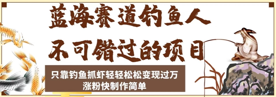 蓝海赛道钓鱼人不可错过的项目，只靠钓鱼抓虾轻轻松松变现过万，涨粉快制作简单【揭秘】-MG轻创项目网