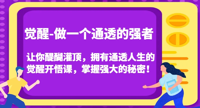 觉醒-做一个通透的强者，让你醍醐灌顶，拥有通透人生的觉醒开悟课，掌握强大的秘密！-MG轻创项目网