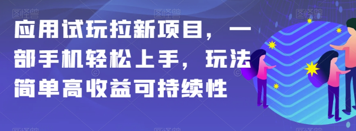 应用试玩拉新项目，一部手机轻松上手，玩法简单高收益可持续性【揭秘】-MG轻创项目网