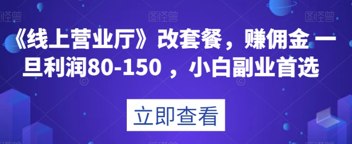 《线上营业厅》改套餐，赚佣金一旦利润80-150，小白副业首选【揭秘】-MG轻创项目网