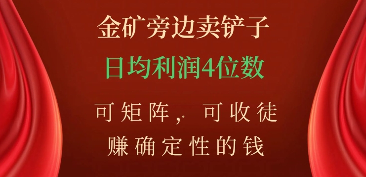 金矿旁边卖铲子，赚确定性的钱，可矩阵，可收徒，日均利润4位数【揭秘】-MG轻创项目网