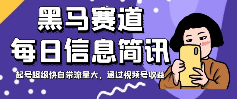 黑马赛道每日信息简讯，起号超级快自带流量大，通过视频号收益【揭秘】-MG轻创项目网