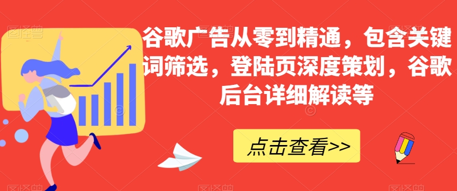 谷歌广告从零到精通，包含关键词筛选，登陆页深度策划，谷歌后台详细解读等-MG轻创项目网