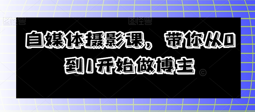 自媒体摄影课，带你从0到1开始做博主-MG轻创项目网