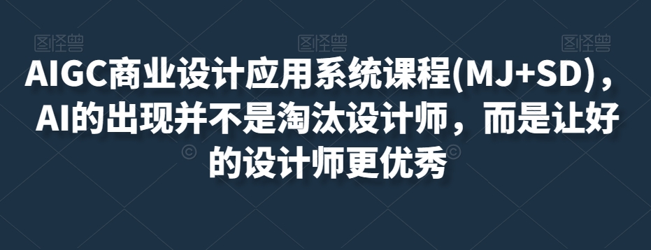 AIGC商业设计应用系统课程(MJ+SD)，AI的出现并不是淘汰设计师，而是让好的设计师更优秀-MG轻创项目网