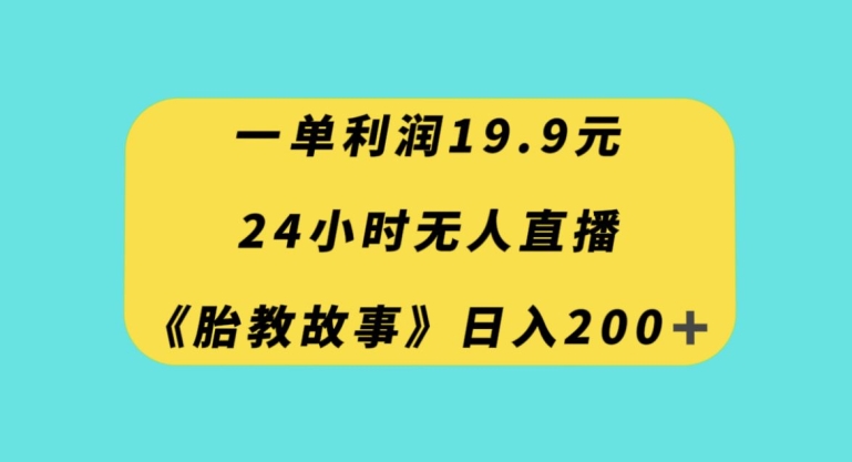 一单利润19.9，24小时无人直播胎教故事，每天轻松200+【揭秘】-MG轻创项目网