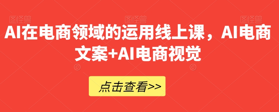 AI在电商领域的运用线上课，​AI电商文案+AI电商视觉-MG轻创项目网