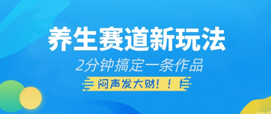 养生赛道新玩法，2分钟搞定一条作品，闷声发大财【揭秘】-MG轻创项目网