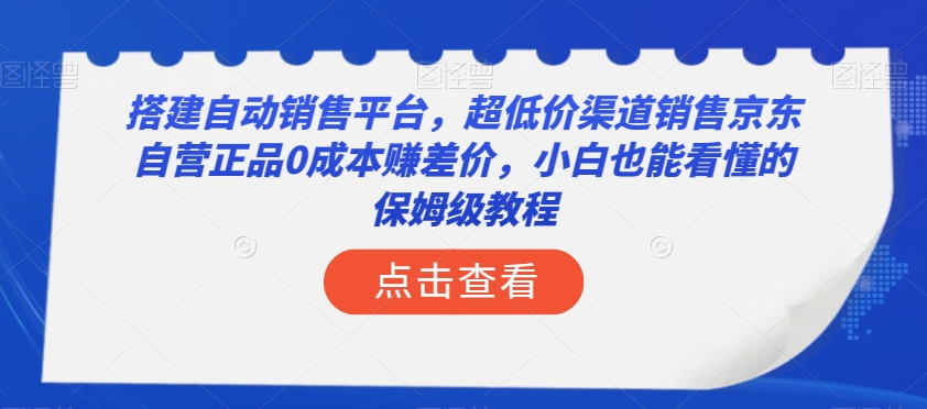 搭建自动销售平台，超低价渠道销售京东自营正品0成本赚差价，小白也能看懂的保姆级教程【揭秘】-MG轻创项目网