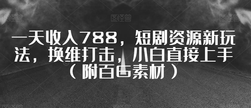 一天收入788，短剧资源新玩法，换维打击，小白直接上手（附百G素材）【揭秘】-MG轻创项目网