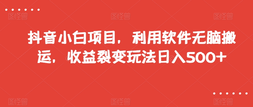 抖音小白项目，利用软件无脑搬运，收益裂变玩法日入500+【揭秘】-MG轻创项目网