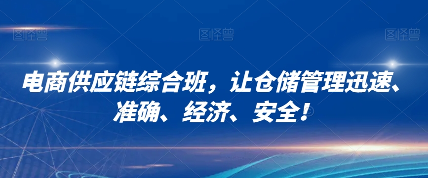 电商供应链综合班，让仓储管理迅速、准确、经济、安全！-MG轻创项目网