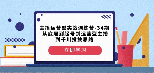 主播运营型实战训练营-第34期从底层到起号到运营型主播到千川投放思路-MG轻创项目网